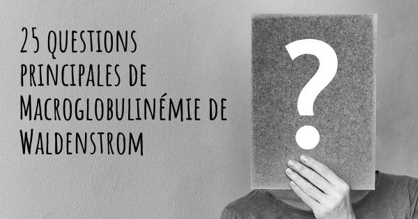 25 questions principales de Macroglobulinémie de Waldenstrom   