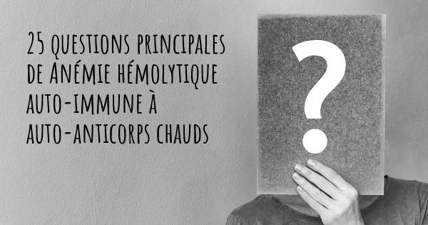 25 questions principales de Anémie hémolytique auto-immune à auto-anticorps chauds   