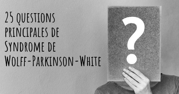 25 questions principales de Syndrome de Wolff-Parkinson-White   
