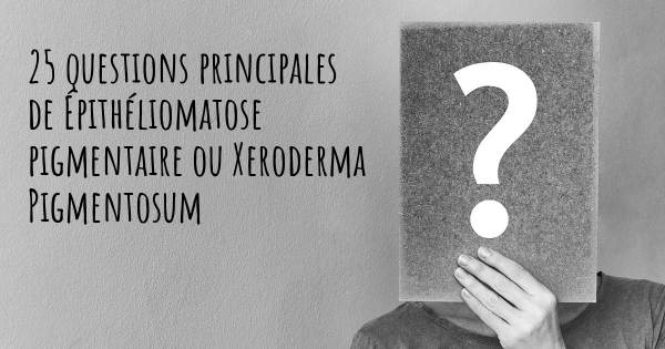 25 questions principales de Épithéliomatose pigmentaire ou Xeroderma Pigmentosum   