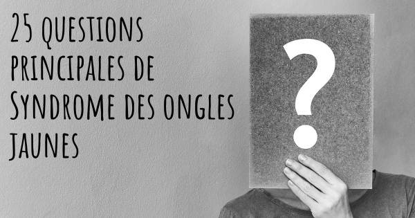 25 questions principales de Syndrome des ongles jaunes   