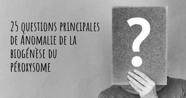 25 questions principales de Anomalie de la biogénèse du péroxysome   