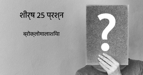 ब्रोक्लोमालाशिया शीर्ष 25 सवाल