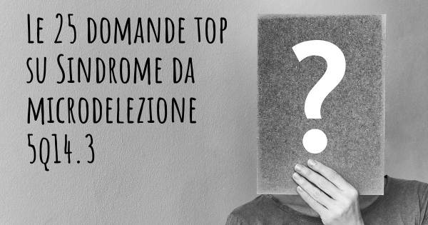 Le 25 domande più frequenti di Sindrome da microdelezione 5q14.3