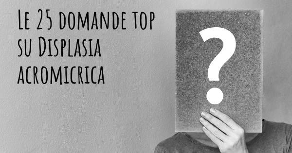 Le 25 domande più frequenti di Displasia acromicrica