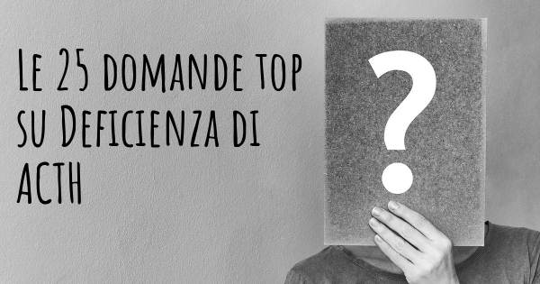 Le 25 domande più frequenti di Deficienza di ACTH