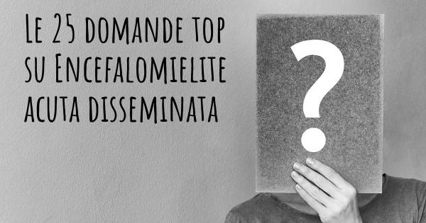 Le 25 domande più frequenti di Encefalomielite acuta disseminata