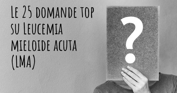 Le 25 domande più frequenti di Leucemia mieloide acuta (LMA)