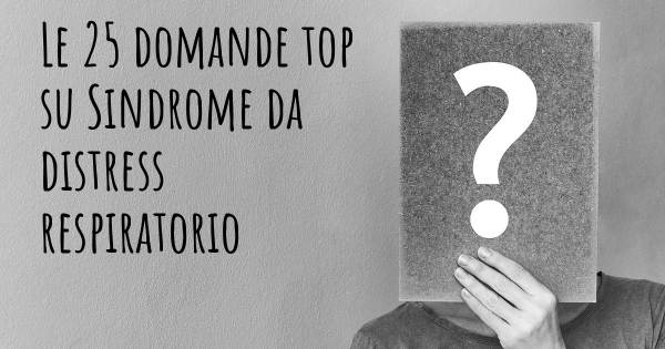 Le 25 domande più frequenti di Sindrome da distress respiratorio