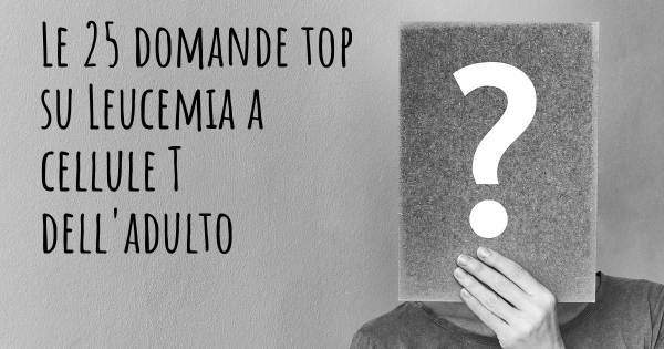 Le 25 domande più frequenti di Leucemia a cellule T dell'adulto