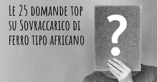 Le 25 domande più frequenti di Sovraccarico di ferro tipo africano