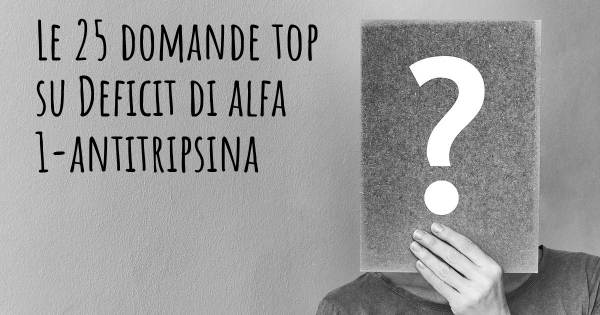 Le 25 domande più frequenti di Deficit di alfa 1-antitripsina