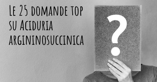 Le 25 domande più frequenti di Aciduria argininosuccinica