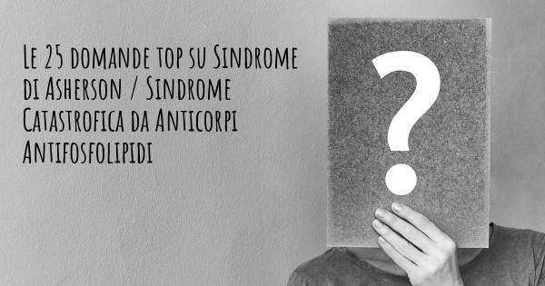 Le 25 domande più frequenti di Sindrome di Asherson / Sindrome Catastrofica da Anticorpi Antifosfolipidi