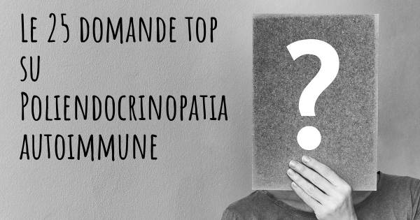 Le 25 domande più frequenti di Poliendocrinopatia autoimmune