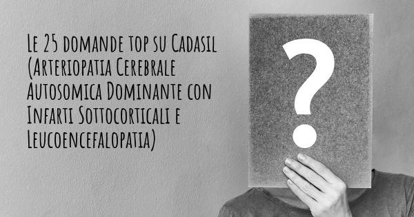 Le 25 domande più frequenti di Cadasil (Arteriopatia Cerebrale Autosomica Dominante con Infarti Sottocorticali e Leucoencefalopatia)