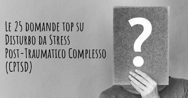Le 25 domande più frequenti di Disturbo da Stress Post-Traumatico Complesso (CPTSD)
