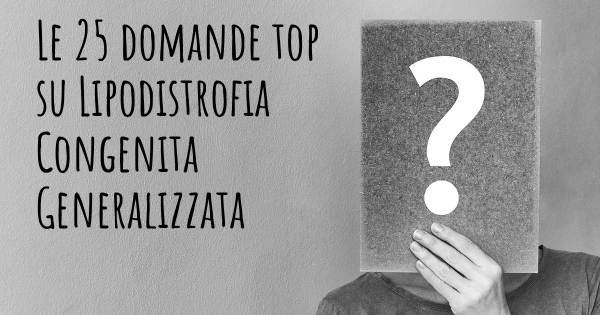 Le 25 domande più frequenti di Lipodistrofia Congenita Generalizzata