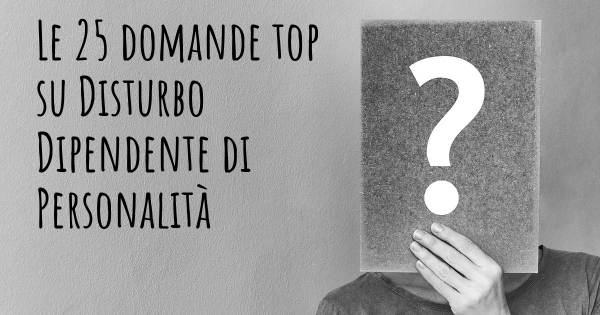 Le 25 domande più frequenti di Disturbo Dipendente di Personalità