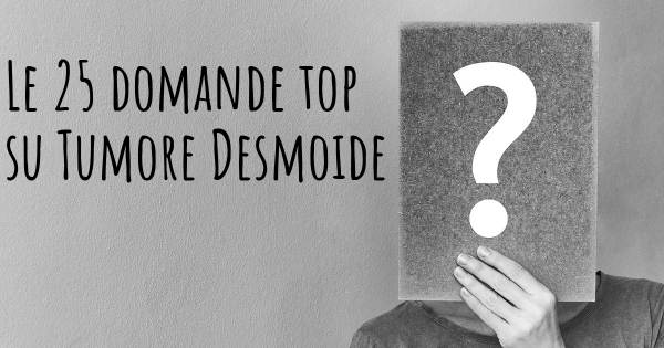 Le 25 domande più frequenti di Tumore Desmoide