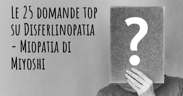 Le 25 domande più frequenti di Disferlinopatia - Miopatia di Miyoshi