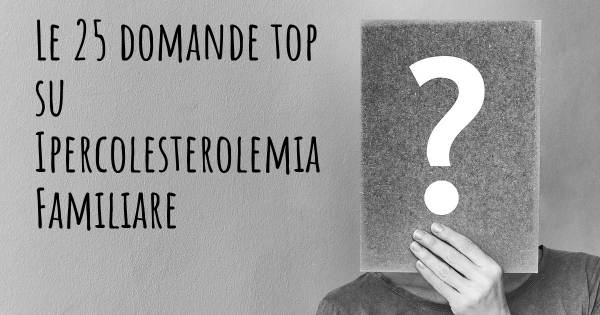Le 25 domande più frequenti di Ipercolesterolemia Familiare