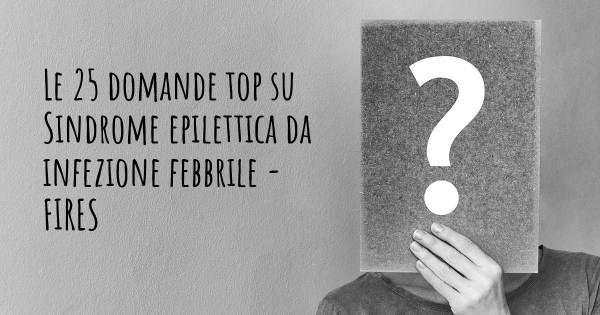 Le 25 domande più frequenti di Sindrome epilettica da infezione febbrile - FIRES