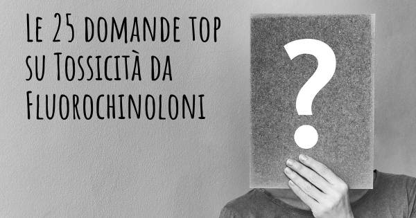 Le 25 domande più frequenti di Tossicità da Fluorochinoloni