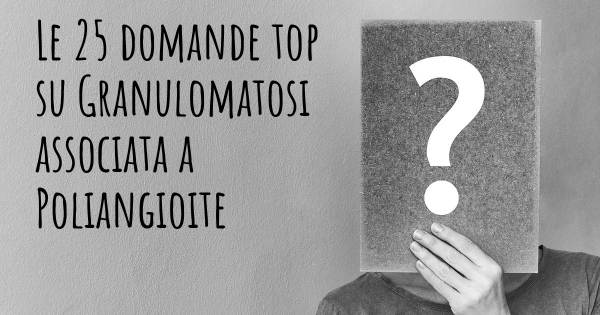 Le 25 domande più frequenti di Granulomatosi associata a Poliangioite