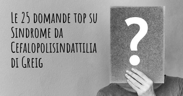 Le 25 domande più frequenti di Sindrome da Cefalopolisindattilia di Greig