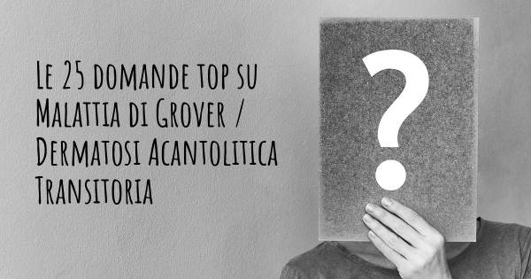 Le 25 domande più frequenti di Malattia di Grover / Dermatosi Acantolitica Transitoria