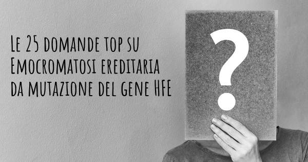 Le 25 domande più frequenti di Emocromatosi ereditaria da mutazione del gene HFE