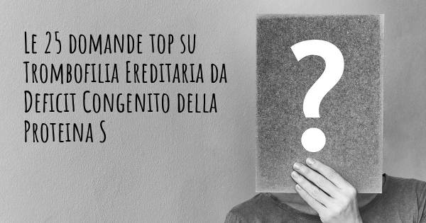 Le 25 domande più frequenti di Trombofilia Ereditaria da Deficit Congenito della Proteina S