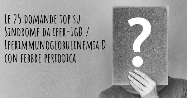 Le 25 domande più frequenti di Sindrome da iper-IgD / Iperimmunoglobulinemia D con febbre periodica