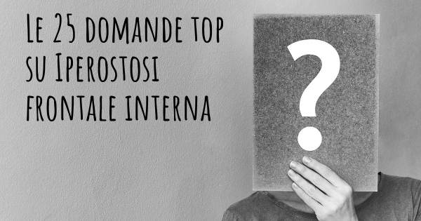 Le 25 domande più frequenti di Iperostosi frontale interna