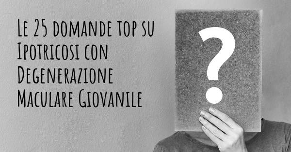 Le 25 domande più frequenti di Ipotricosi con Degenerazione Maculare Giovanile