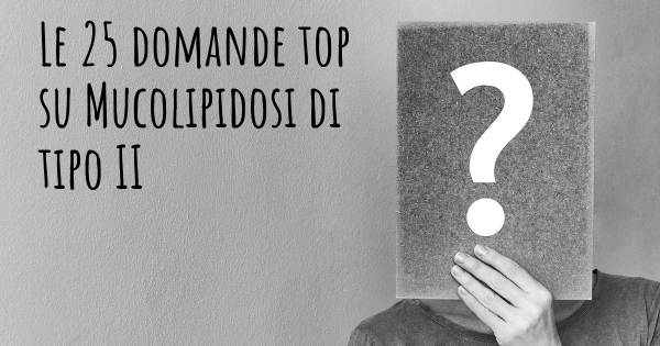 Le 25 domande più frequenti di Mucolipidosi di tipo II