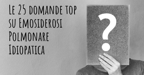 Le 25 domande più frequenti di Emosiderosi Polmonare Idiopatica