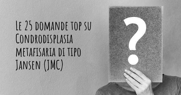 Le 25 domande più frequenti di Condrodisplasia metafisaria di tipo Jansen (JMC)