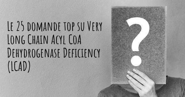 Le 25 domande più frequenti di Very Long Chain Acyl CoA Dehydrogenase Deficiency (LCAD)