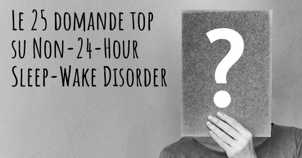 Le 25 domande più frequenti di Non-24-Hour Sleep-Wake Disorder