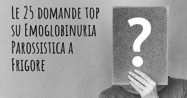 Le 25 domande più frequenti di Emoglobinuria Parossistica a Frigore