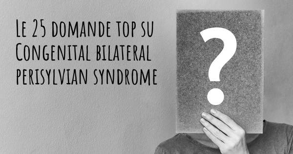 Le 25 domande più frequenti di Congenital bilateral perisylvian syndrome