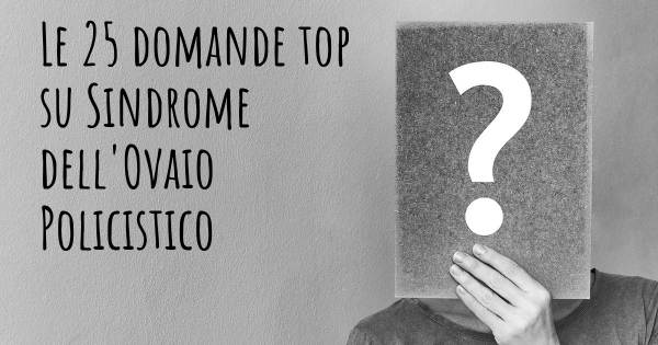 Le 25 domande più frequenti di Sindrome dell'Ovaio Policistico