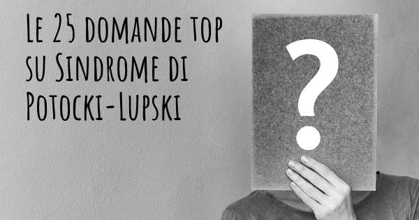 Le 25 domande più frequenti di Sindrome di Potocki-Lupski