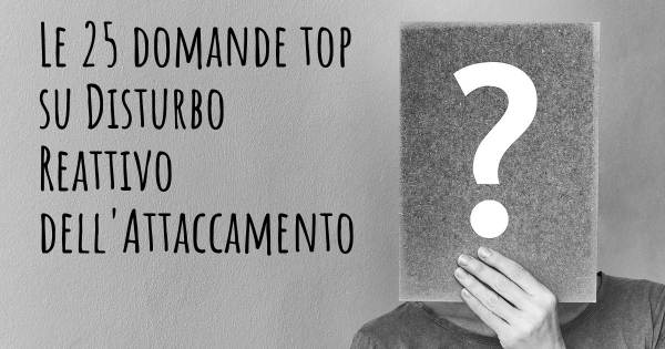 Le 25 domande più frequenti di Disturbo Reattivo dell'Attaccamento