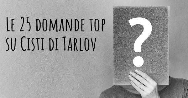 Le 25 domande più frequenti di Cisti di Tarlov