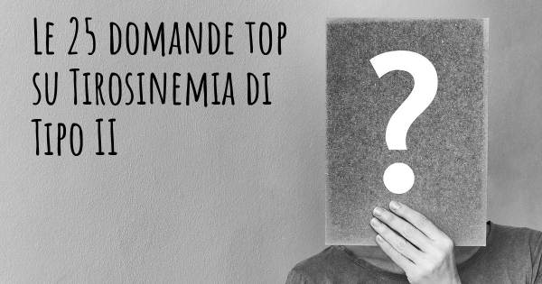 Le 25 domande più frequenti di Tirosinemia di Tipo II