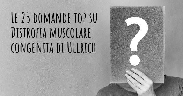 Le 25 domande più frequenti di Distrofia muscolare congenita di Ullrich