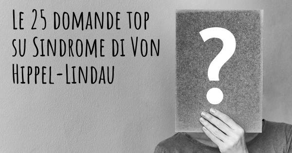 Le 25 domande più frequenti di Sindrome di Von Hippel-Lindau